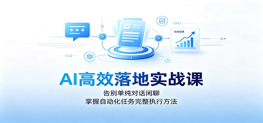 AI高效落地实战课：告别单纯对话闲聊，掌握自动化任务完整执行方法-佰因轻创网