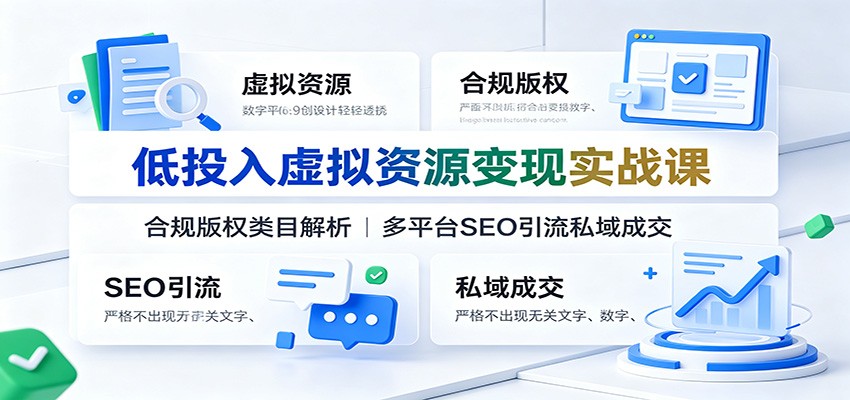 低投入虚拟资源变现实战课:合规版权类目解析,多平台SEO引流私域成交-佰因轻创网