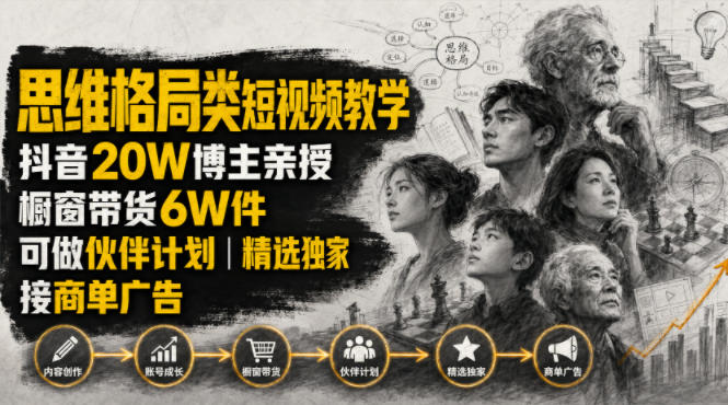 人性思维格局类短视频教学，抖音20W博主亲授，橱窗带货6W件，可做伙伴计划、精选独家、接商单广告-佰因轻创网