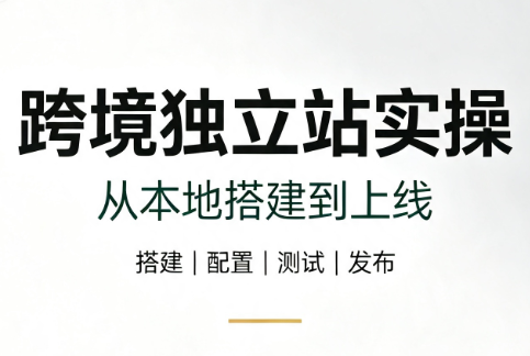 跨境独立站实操：从本地搭建到上线-佰因轻创网