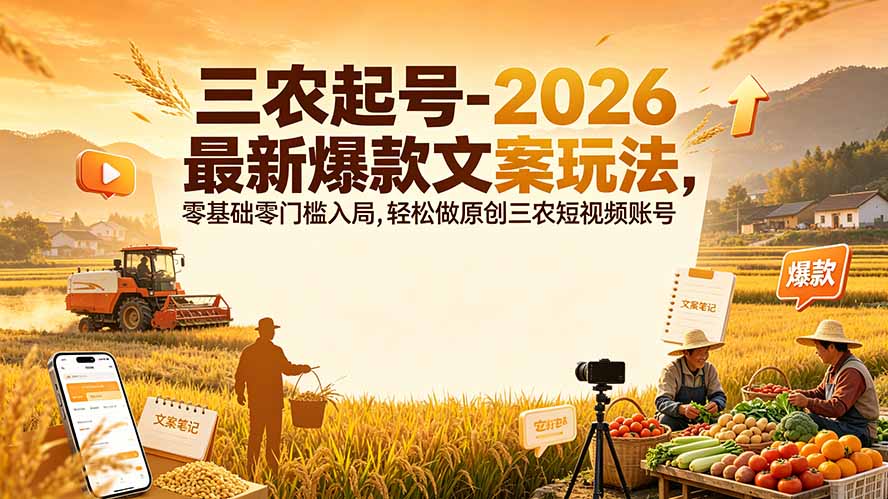 三农起号-2026 最新爆款文案玩法，零基础零门槛入局，轻松做原创三农短视频账号-佰因轻创网