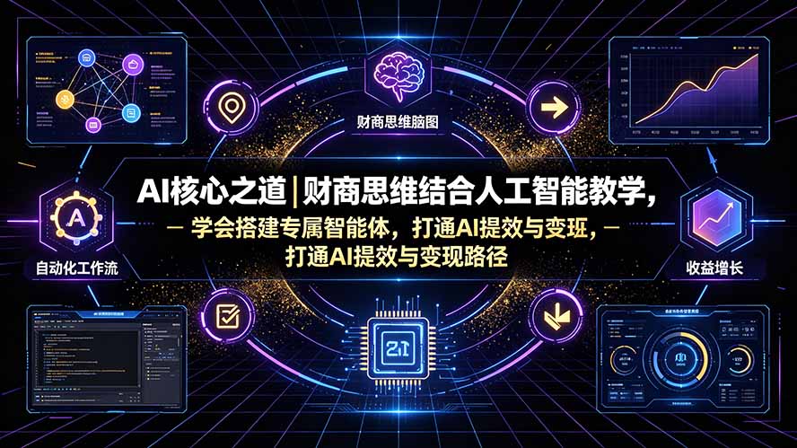 AI核心之道｜财商思维结合人工智能教学，学会搭建专属智能体，打通AI提效与变现路径-佰因轻创网