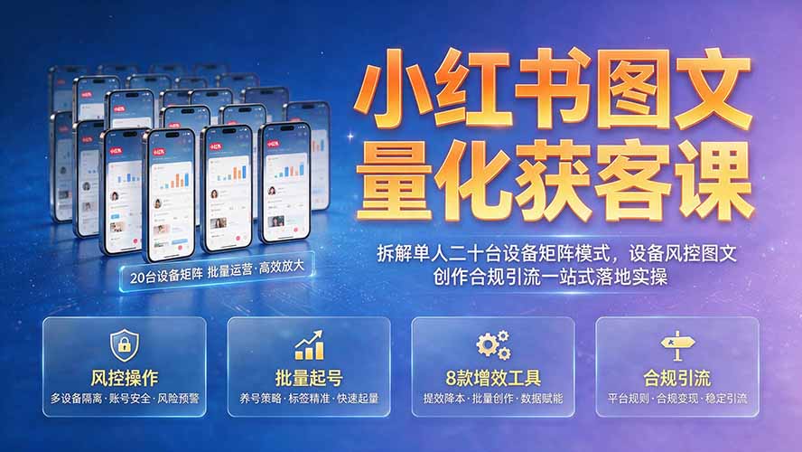 小红书图文量化获客课｜拆解单人二十台设备矩阵模式，设备风控图文创作合规引流一站式落地实操-佰因轻创网