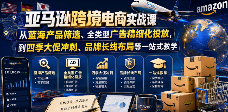 亚马逊跨境电商实战课,从蓝海产品筛选、全类型广告精细化投放,到四季大促冲刺、品牌长线布局等一站式教学(更新7月)-佰因轻创网