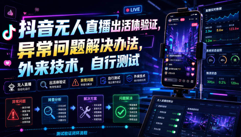 抖音无人直播出活体验证，异常问题解决办法，外来技术，自行测试-佰因轻创网