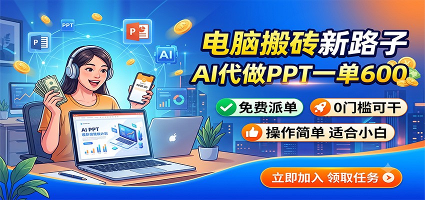 电脑搬砖新路子:AI代做PPT一单600,免费派单,0门槛可干-佰因轻创网