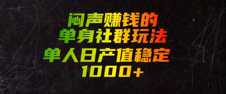 闷声賺钱的单身社群玩法,单人日产值稳定1000+【揭秘】-佰因轻创网