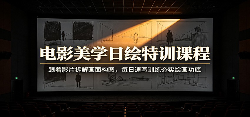 电影美学日绘特训课程：跟着影片拆解画面构图，每日速写训练夯实绘画功底-佰因轻创网
