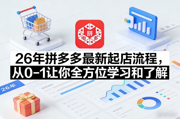 26年拼多多最新起店流程，从0-1让你全方位学习和了解(07月28日更新)-佰因轻创网