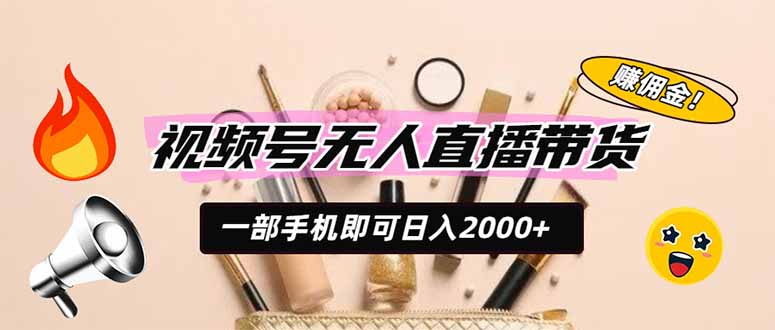 视频号无人直播带货，一部手机即可日入2000+，躺赚商家CPS佣金-佰因轻创网
