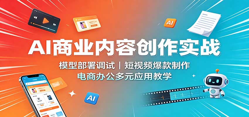 AI商业内容创作实战：模型部署调试，短视频爆款制作，电商办公多元应用教学-佰因轻创网