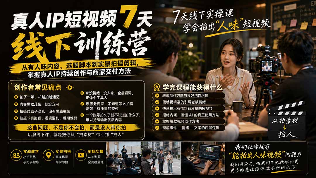 真人IP短视频7天训练营：从有人味内容、选题脚本到实景拍摄剪辑，掌握真人IP持续创作与商家交付方法-佰因轻创网
