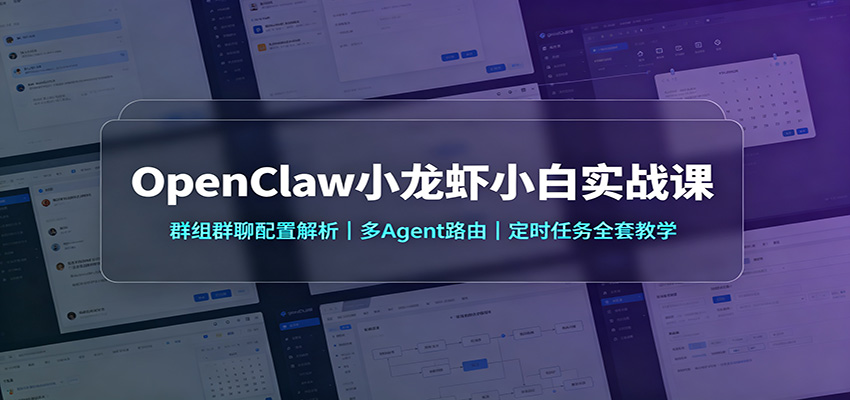 OpenClaw小龙虾小白实战课:群组群聊配置解析,多Agent路由,定时任务全套教学-佰因轻创网
