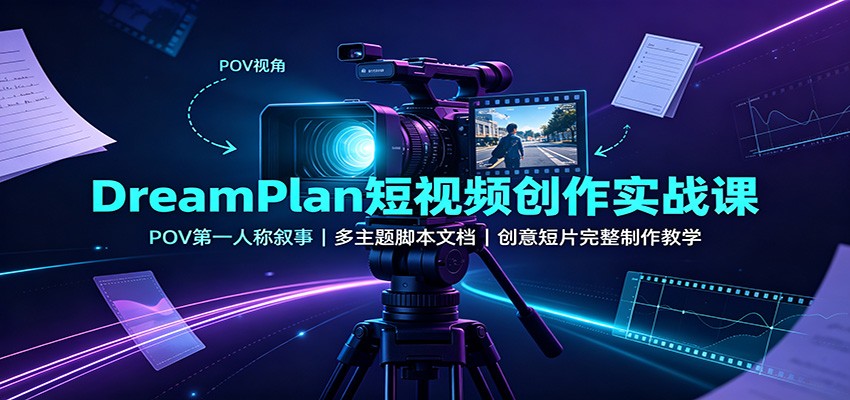 DreamPlan短视频创作实战课：POV第一人称叙事，多主题脚本文档，创意短片完整制作教学-佰因轻创网