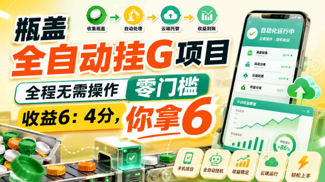 瓶盖全自动挂G项目，全程无需操作，零门槛，收益6：4分，你拿6【揭秘】-佰因轻创网
