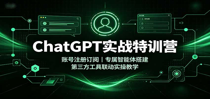 ChatGPT实战特训营：账号注册订阅，专属智能体搭建，第三方工具联动实操教学-佰因轻创网