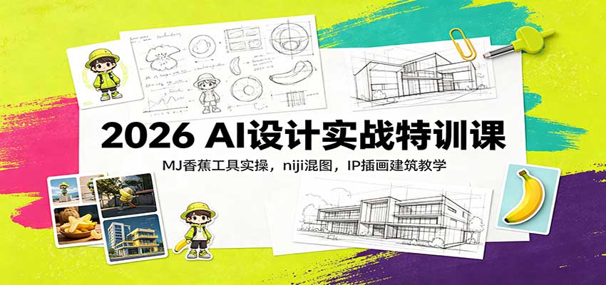2026 AI设计实战特训课：MJ香蕉工具实操，niji混图，IP插画建筑教学-佰因轻创网