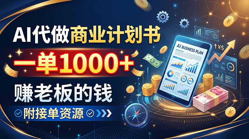 AI代做商业计划书，一单1000+，赚老板的钱，附接单资源-佰因轻创网