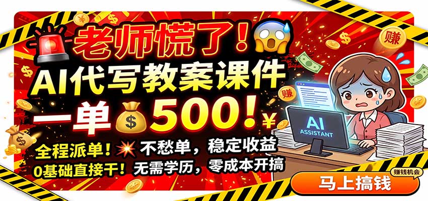 老师慌了！AI代写教案课件，一500，全程派单不愁单，0基础直接干-佰因轻创网