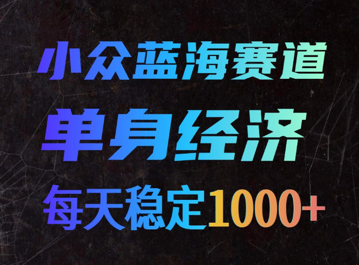 小众蓝海赛道，单身经济，每天稳定1000+，新手友好、门槛极低【揭秘】-佰因轻创网