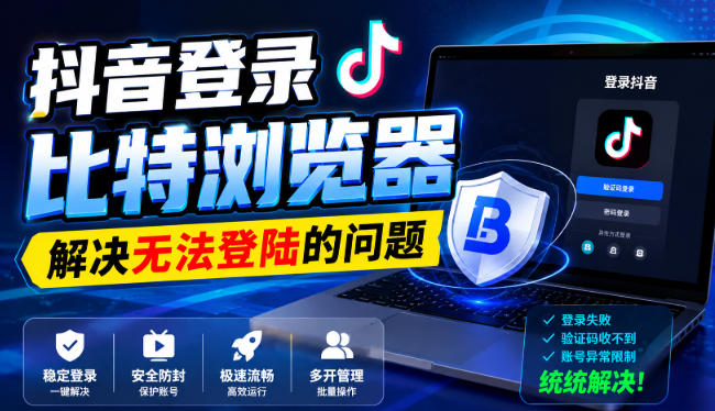 抖音登录比特浏览器，解决无法登陆的问题-佰因轻创网