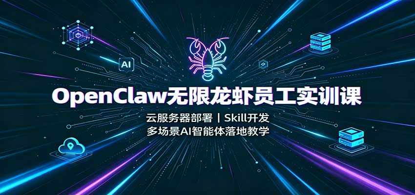 OpenClaw无限龙虾员工实训课：云服务器部署，Skill开发，多场景AI智能体落地教学-佰因轻创网