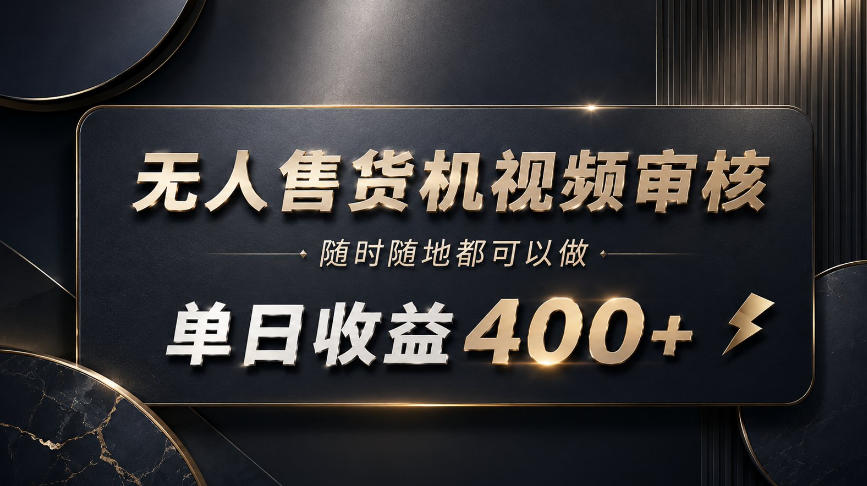 无人售货机视频审核，随时随地都可以做，单日收益400+，有手就能做【揭秘】-佰因轻创网