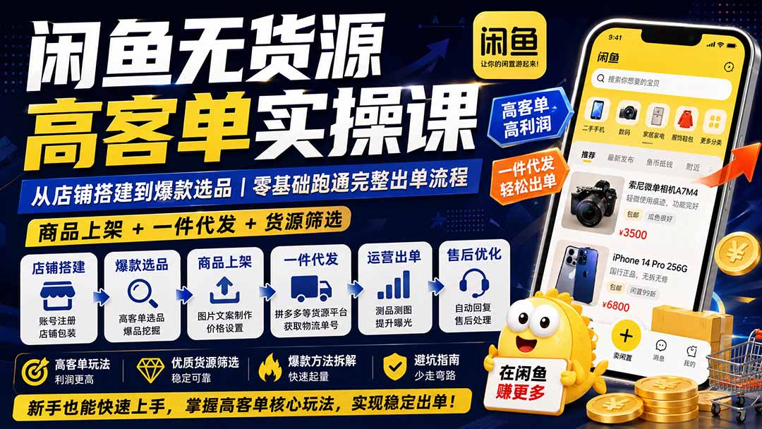 闲鱼无货源高客单实操课：从店铺搭建到爆款选品｜商品上架+一件代发+货源筛选，零基础跑通完整出单流程-佰因轻创网