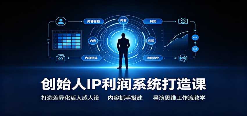 创始人IP利润系统打造课：打造差异化活人感人设，内容抓手搭建，导演思维工作流教学-佰因轻创网