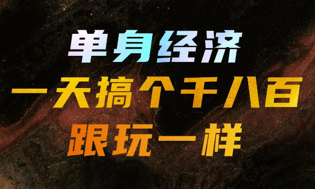 单身经济，拿出执行力一天搞个千八百跟玩一样，普通人随时入局，且长期可做【揭秘】-佰因轻创网