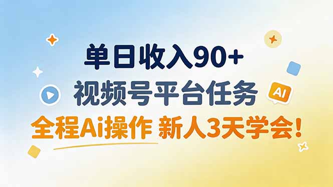 单日收入90+，视频号平台任务，全程Ai操作 新人3天学会！-佰因轻创网