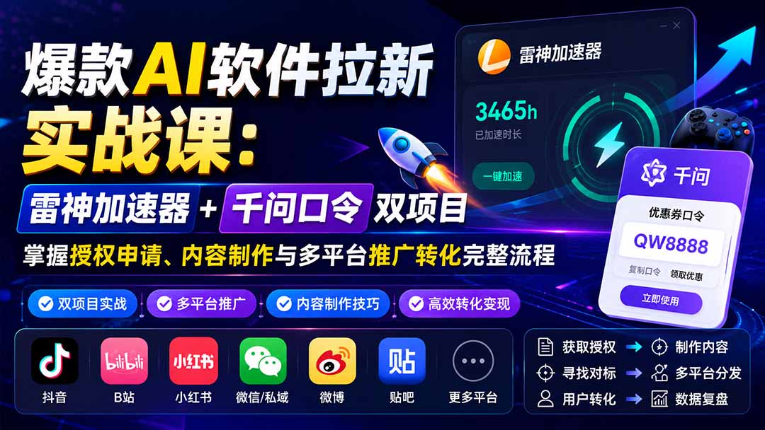 爆款AI软件拉新实战课：雷神加速器+千问口令双项目，掌握授权申请、内容制作与多平台推广转化完整流程-佰因轻创网