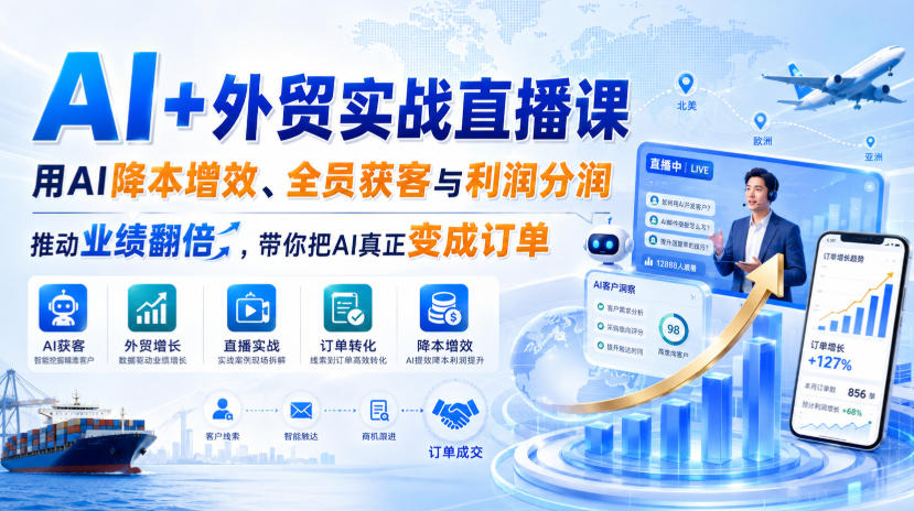 AI+外贸实战直播课，用AI降本增效、全员获客与利润分润，推动业绩翻倍，带你把AI真正变成订单(26.08.31)-佰因轻创网
