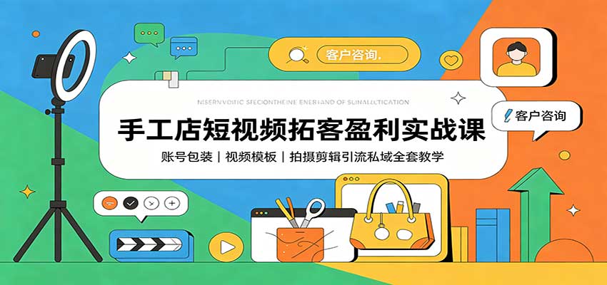 手工店短视频拓客盈利实战课：账号包装，视频模板，拍摄剪辑引流私域全套教学-佰因轻创网