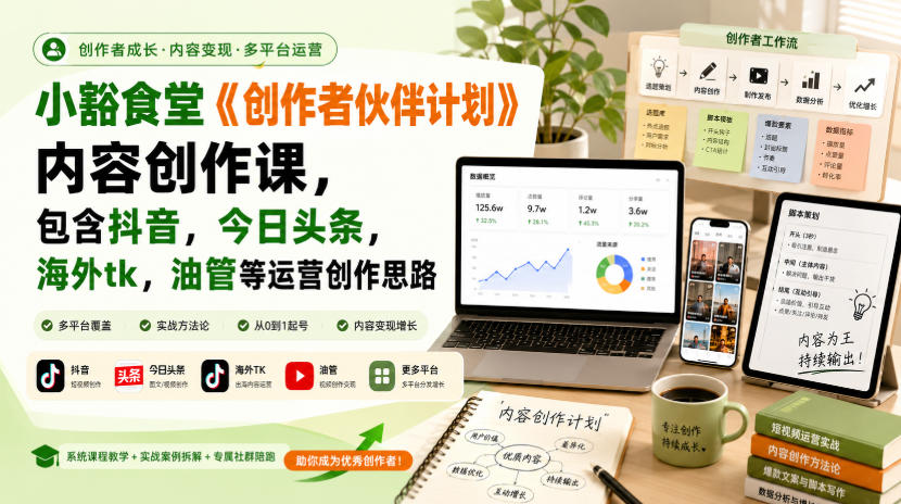 小豁食堂《创作者伙伴计划》内容创作课，包含抖音，今日头条，海外tk，油管等运营创作思路-佰因轻创网
