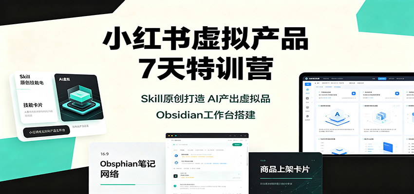 小红书虚拟产品7天特训营：Skill原创打造，AI产出虚拟品，Obsidian工作台搭建-佰因轻创网
