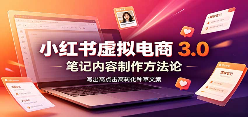 小红书虚拟电商3.0：账号搭建选品开店，笔记内容制作，矩阵投放教学-佰因轻创网