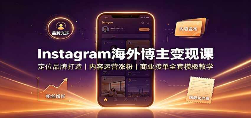 Instagram海外博主变现课：定位品牌打造，内容运营涨粉，商业接单全套模板教学-佰因轻创网