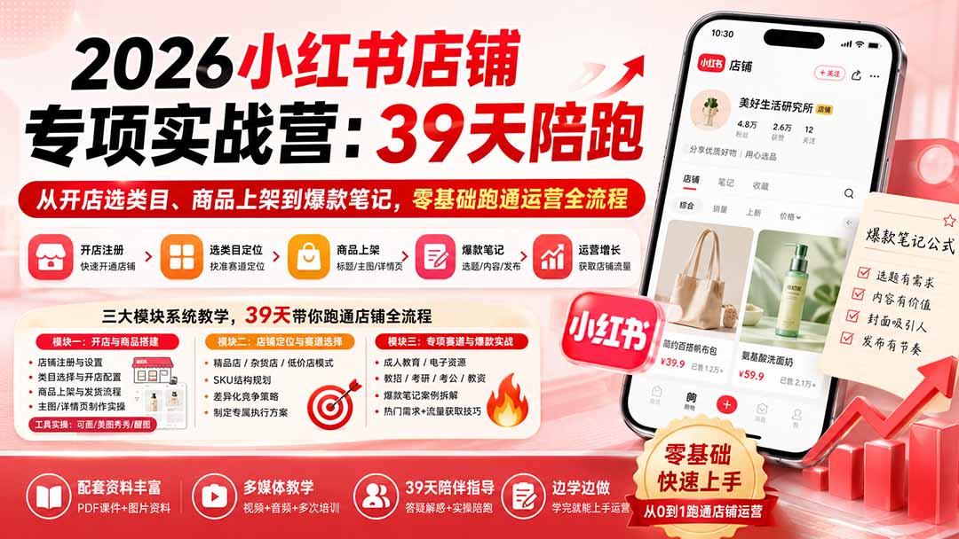 2026小红书店铺专项实战营：39天陪跑从开店选类目、商品上架到爆款笔记，零基础跑通运营全流程-佰因轻创网
