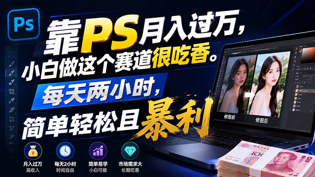 靠PS月入过万，小白做这个赛道很吃香。每天两小时，简单轻松且暴利-佰因轻创网