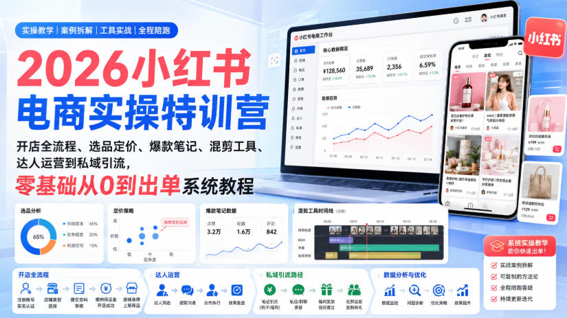 2026小红书电商实操特训营｜开店全流程、选品定价、爆款笔记、混剪工具、达人运营到私域引流，零基础从0到出单系统教程-佰因轻创网