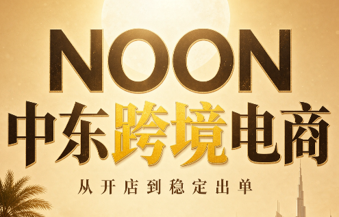 NOON中东跨境电商:从开店到稳定出单(更新2026)-佰因轻创网