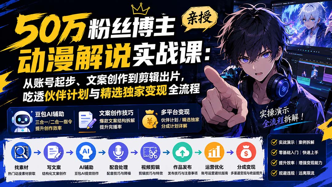50万粉丝博主亲授动漫解说实战课：从账号起步、文案创作到剪辑出片，吃透伙伴计划与精选独家变现全流程-佰因轻创网