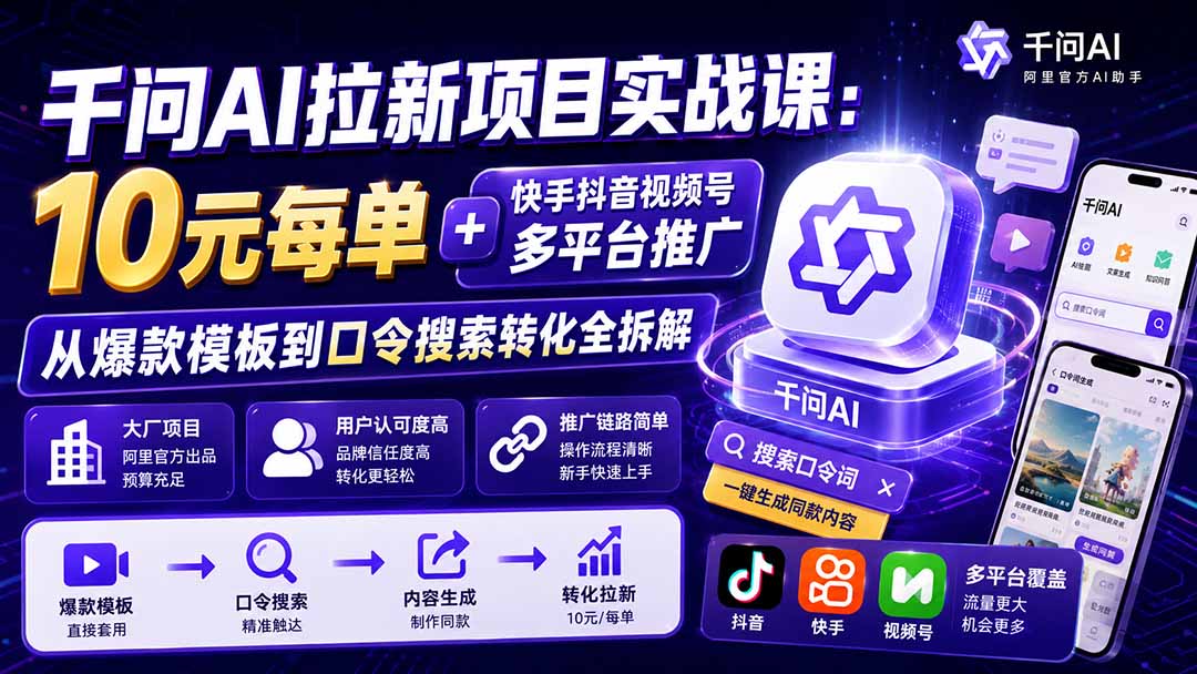千问AI拉新项目实战课-更新0908：10元每单+快手抖音视频号多平台推广，从爆款模板到口令搜索转化全拆解-佰因轻创网