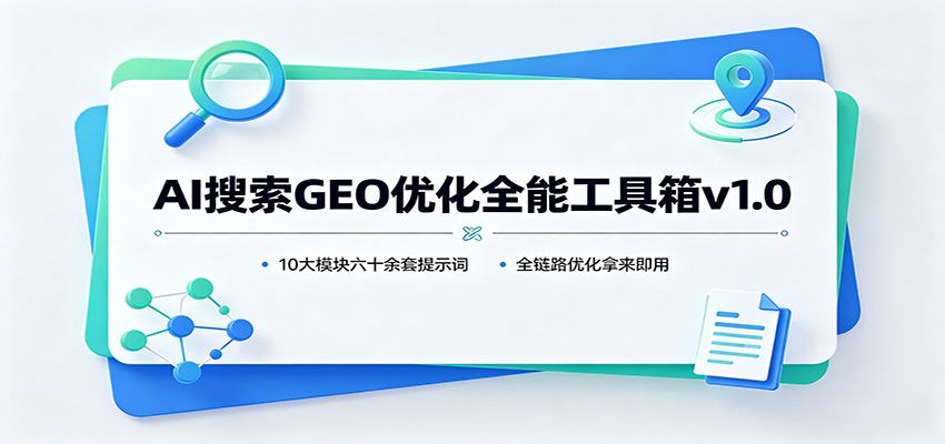 AI搜索GEO优化全能工具箱v1.0：10大模块六十余套提示词，全链路优化拿来即用-佰因轻创网