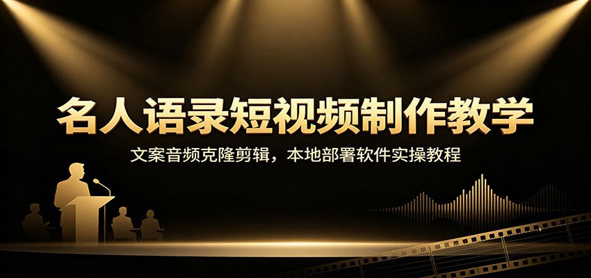 名人语录短视频制作教学:文案音频克隆剪辑,本地部署软件实操教程-佰因轻创网
