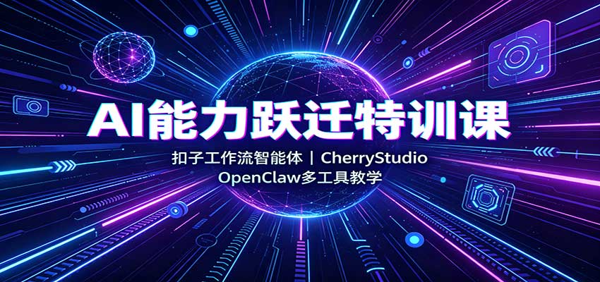 AI能力跃迁特训课：扣子工作流智能体，CherryStudio，OpenClaw多工具教学-佰因轻创网