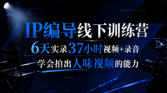后浪·IP编导线下训练营，6天实录37小时视频+录音，学会拍出人味视频的能力-佰因轻创网