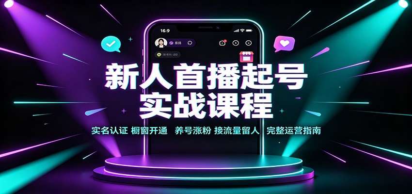 新人首播起号实战课程：实名认证橱窗开通，养号涨粉，接流量留人完整运营指南-佰因轻创网