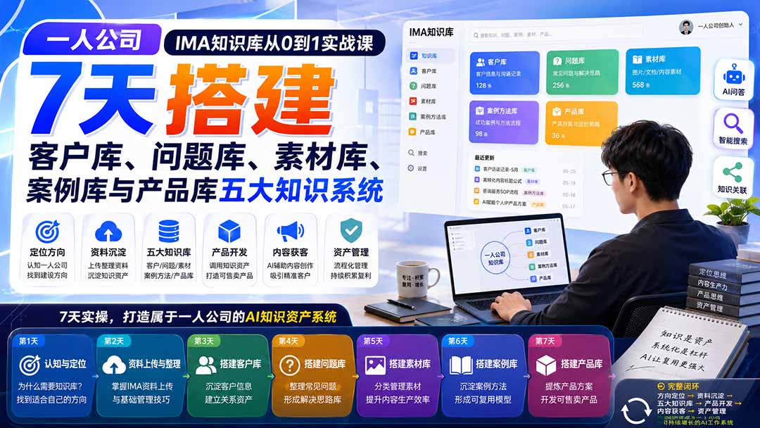 一人公司IMA知识库从0到1实战课：7天搭建客户库、问题库、素材库、案例库与产品库五大知识系统-佰因轻创网